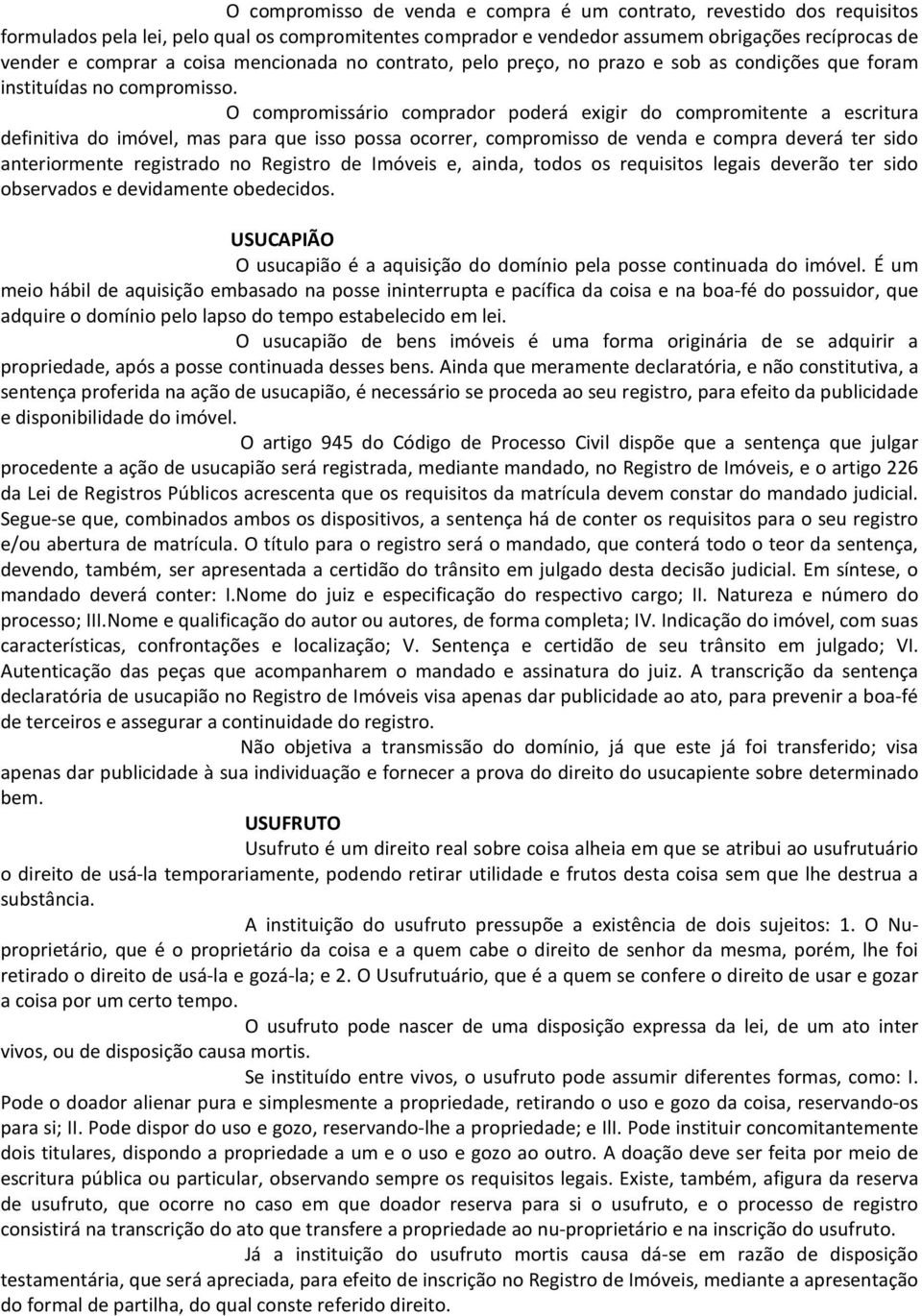 O compromissário comprador poderá exigir do compromitente a escritura definitiva do imóvel, mas para que isso possa ocorrer, compromisso de venda e compra deverá ter sido anteriormente registrado no