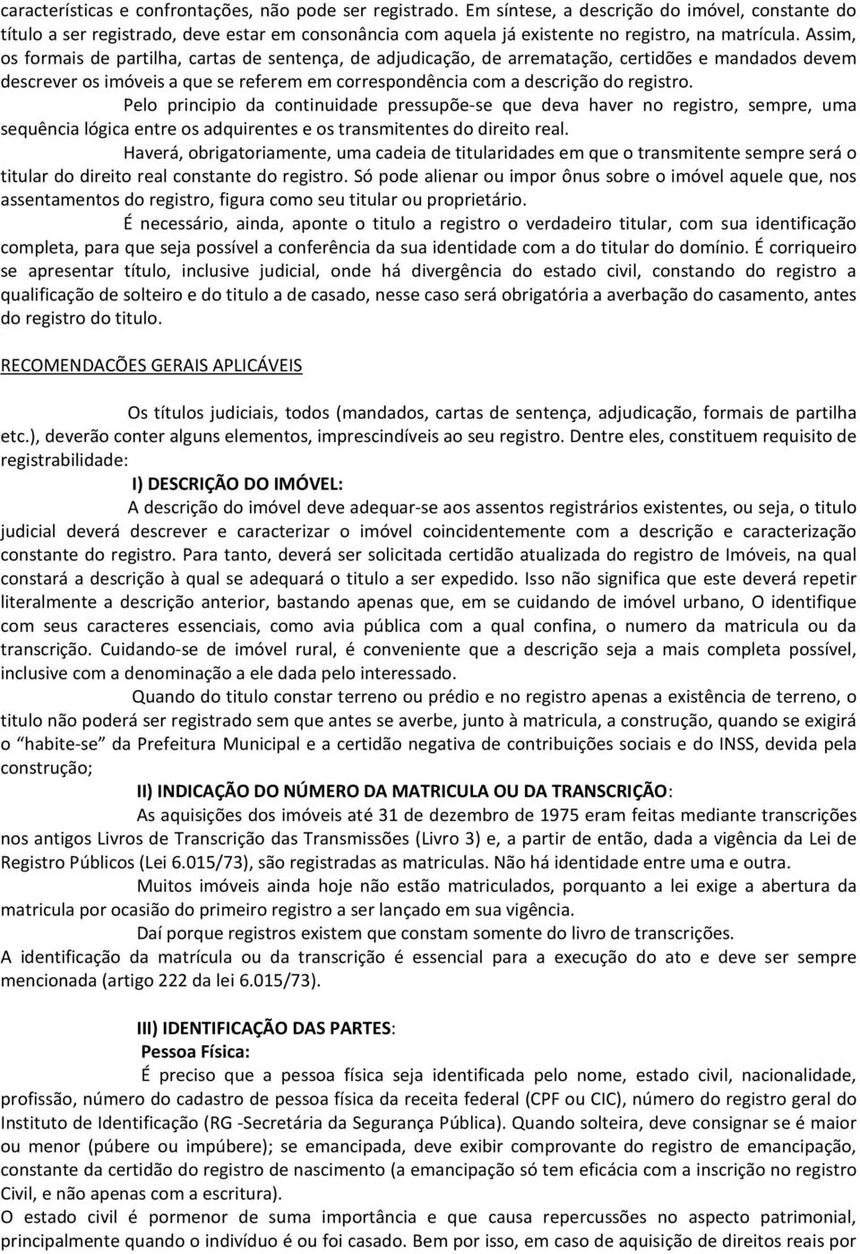 Assim, os formais de partilha, cartas de sentença, de adjudicação, de arrematação, certidões e mandados devem descrever os imóveis a que se referem em correspondência com a descrição do registro.