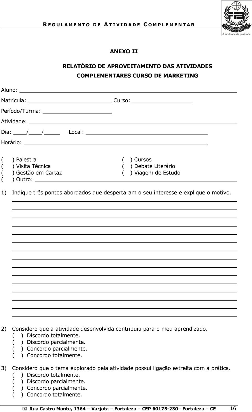 2) Considero que a atividade desenvolvida contribuiu para o meu aprendizado. ( ) Discordo totalmente. ( ) Discordo parcialmente. ( ) Concordo parcialmente. ( ) Concordo totalmente.