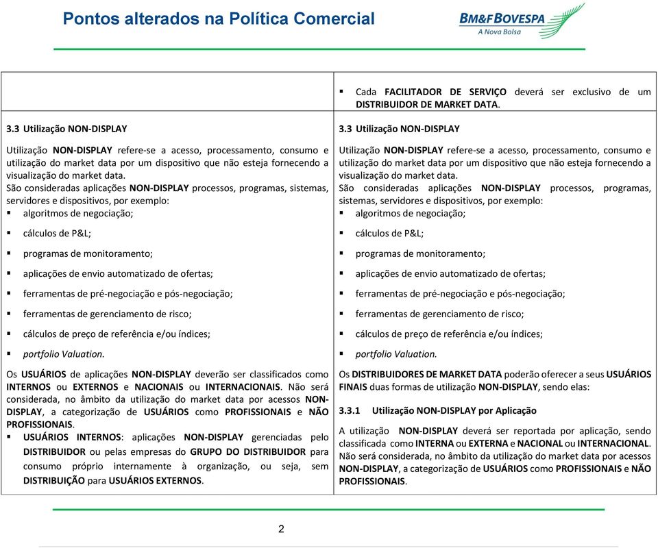 São consideradas aplicações NON-DISPLAY processos, programas, sistemas, servidores e dispositivos, por exemplo: algoritmos de negociação; cálculos de P&L; programas de monitoramento; aplicações de