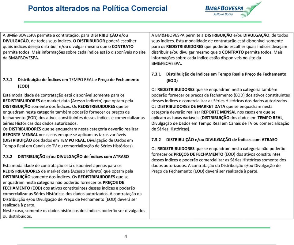 1 Distribuição de Índices em TEMPO REAL e Preço de Fechamento (EOD) Esta modalidade de contratação está disponível somente para os REDISTRIBUIDORES de market data (Acesso Indireto) que optam pela