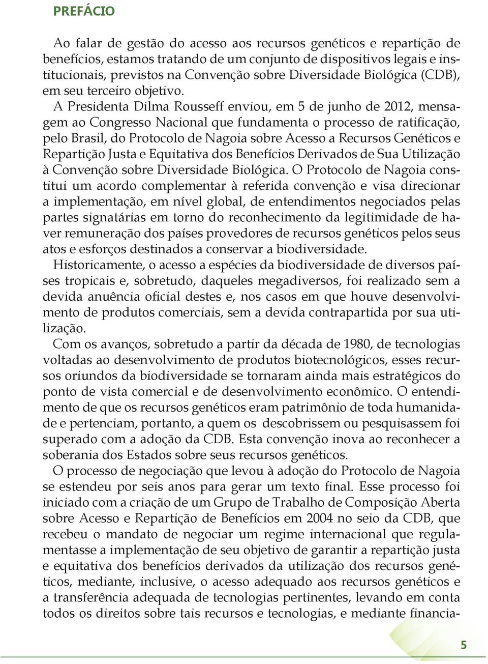 A Presidenta Dilma Rousseff enviou, em 5 de junho de 2012, mensagem ao Congresso Nacional que fundamenta o processo de ratificação, pelo Brasil, do Protocolo de Nagoia sobre Acesso a Recursos