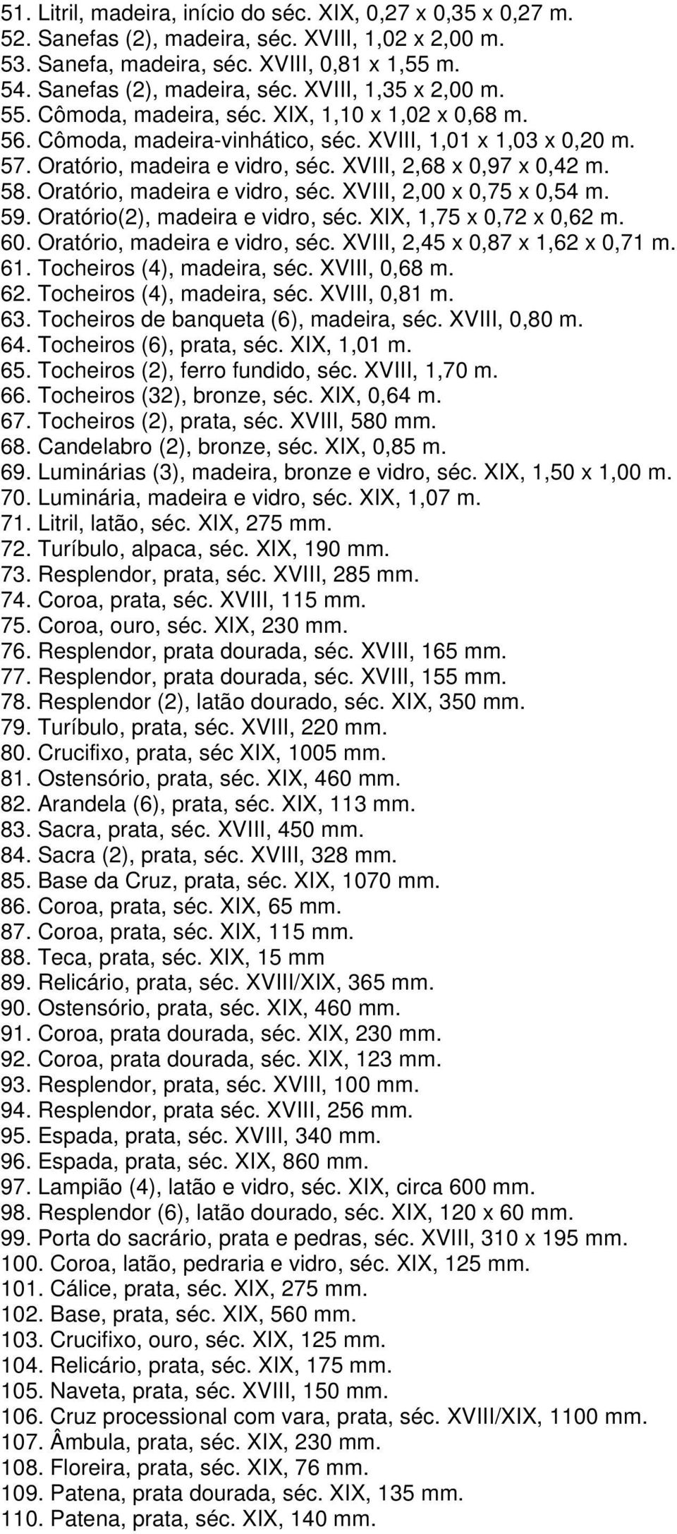 Oratório, madeira e vidro, séc. XVIII, 2,00 x 0,75 x 0,54 m. 59. Oratório(2), madeira e vidro, séc. XIX, 1,75 x 0,72 x 0,62 m. 60. Oratório, madeira e vidro, séc. XVIII, 2,45 x 0,87 x 1,62 x 0,71 m.