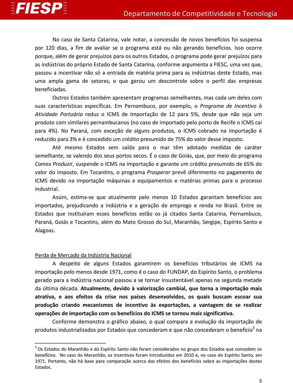 passou a incentivar não só a entrada de matéria prima para as indústrias deste Estado, mas uma ampla gama de setores, o que gerou um descontrole sobre o perfil das empresas beneficiadas.