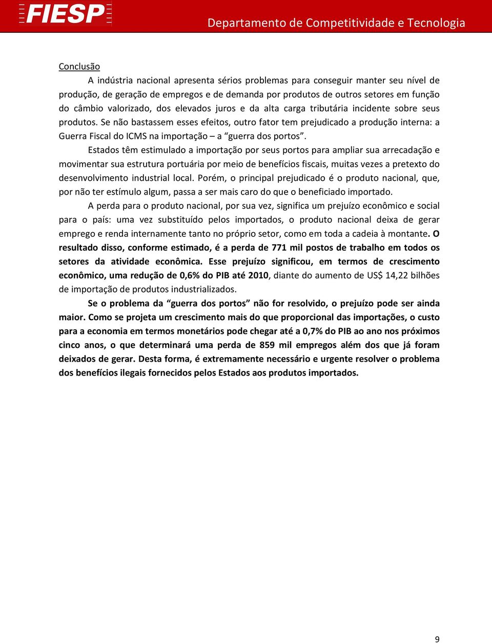 Se não bastassem esses efeitos, outro fator tem prejudicado a produção interna: a Guerra Fiscal do ICMS na importação a guerra dos portos.