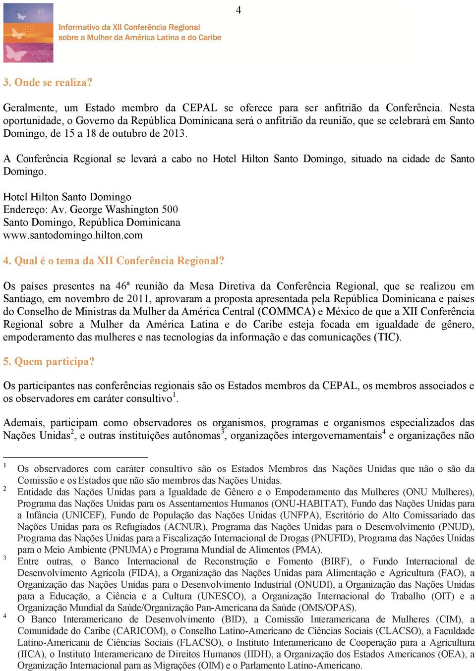 A Conferência Regional se levará a cabo no Hotel Hilton Santo Domingo, situado na cidade de Santo Domingo. Hotel Hilton Santo Domingo Endereço: Av.