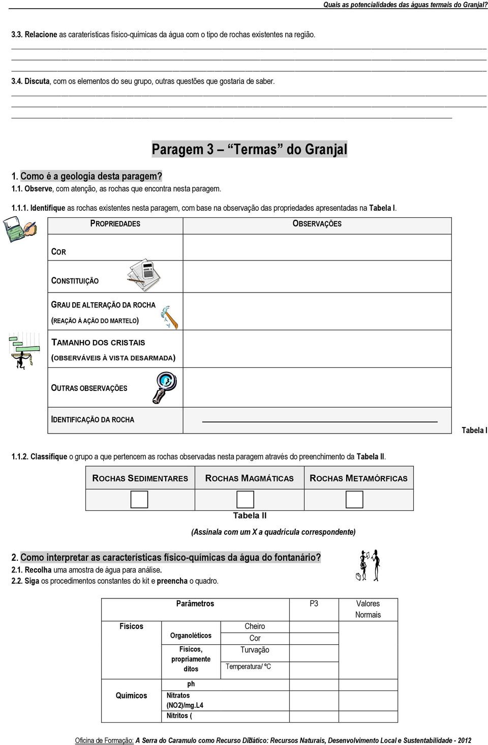 PROPRIEDADES OBSERVAÇÕES COR CONSTITUIÇÃO GRAU DE ALTERAÇÃO DA ROCHA (REAÇÃO À AÇÃO DO MARTELO) TAMANHO DOS CRISTAIS (OBSERVÁVEIS À VISTA DESARMADA) OUTRAS OBSERVAÇÕES IDENTIFICAÇÃO DA ROCHA Tabela I