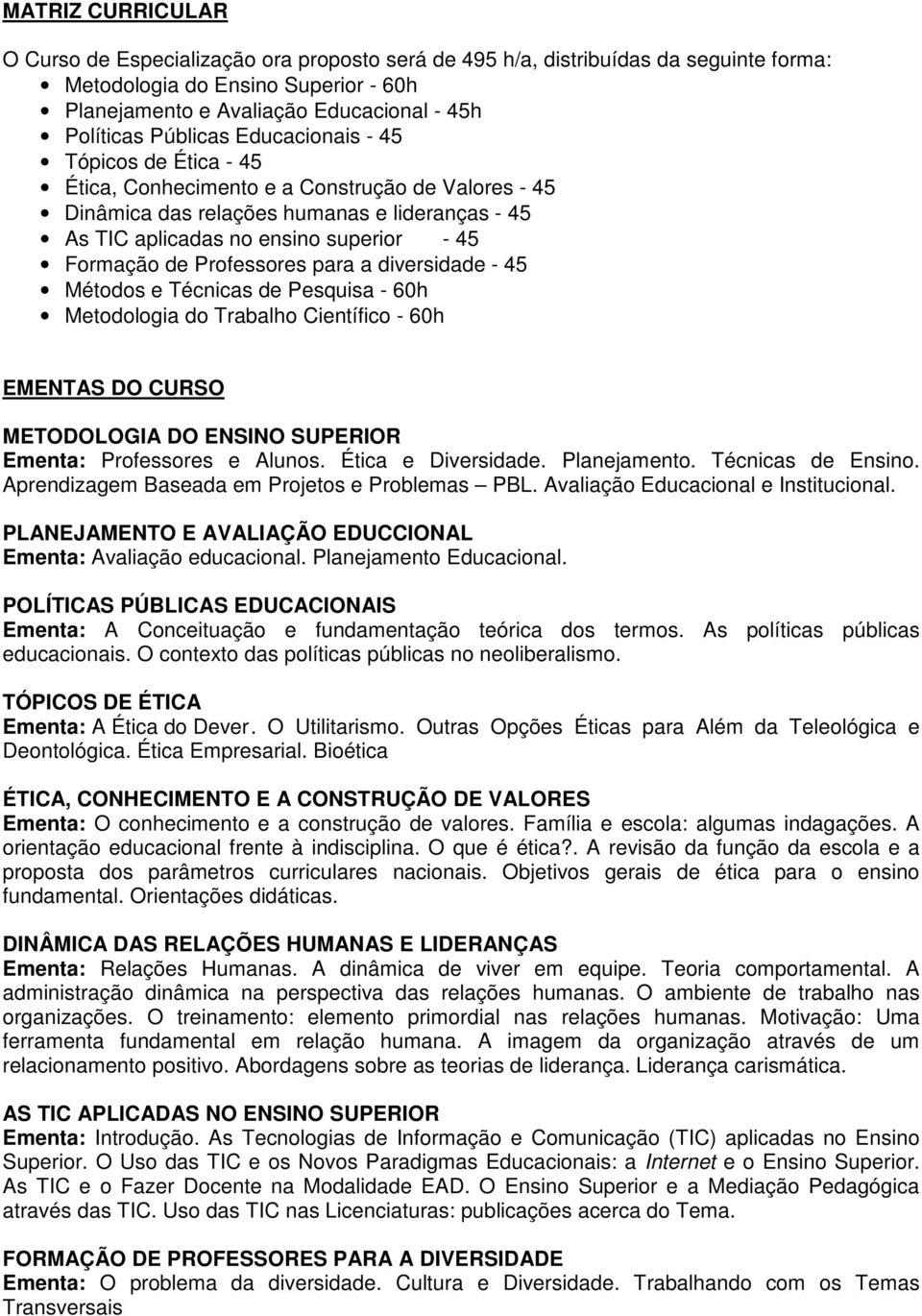 de Professores para a diversidade - 45 Métodos e Técnicas de Pesquisa - 60h Metodologia do Trabalho Científico - 60h EMENTAS DO CURSO METODOLOGIA DO ENSINO SUPERIOR Ementa: Professores e Alunos.