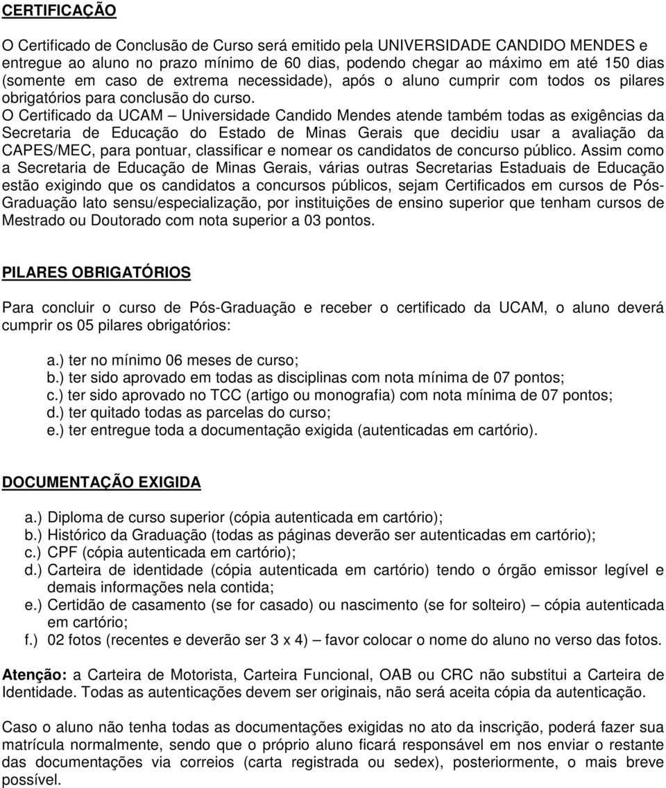 O Certificado da UCAM Universidade Candido Mendes atende também todas as exigências da Secretaria de Educação do Estado de Minas Gerais que decidiu usar a avaliação da CAPES/MEC, para pontuar,