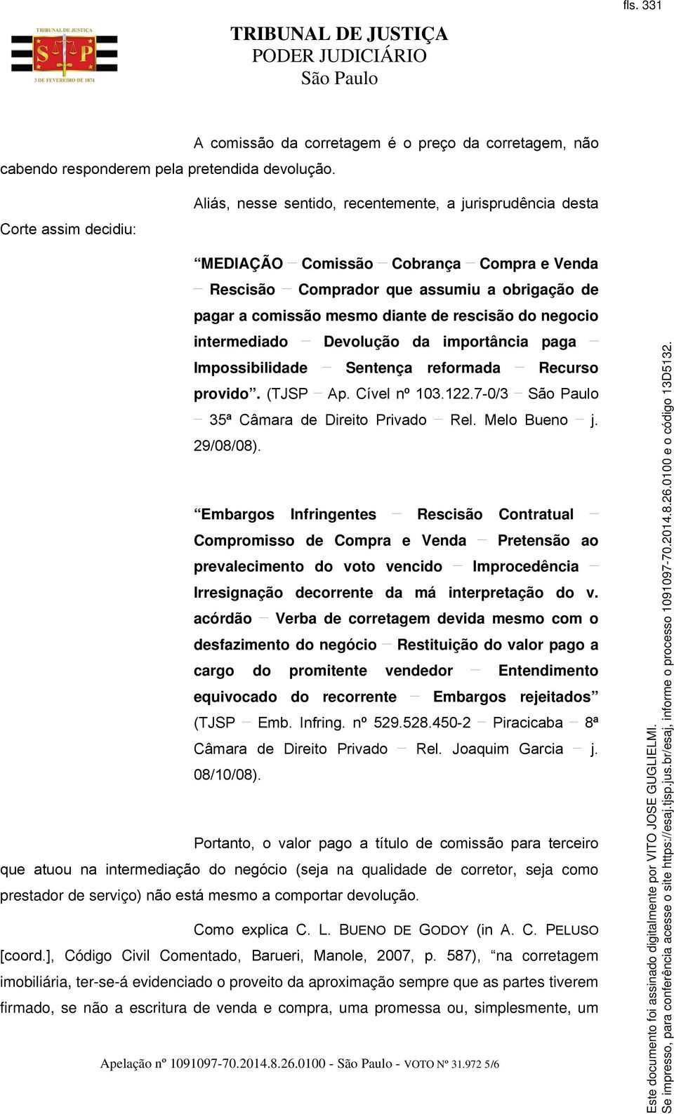 assumiu a obrigação de pagar a comissão mesmo diante de rescisão do negocio intermediado Devolução da importância paga Impossibilidade Sentença reformada Recurso provido. (TJSP Ap. Cível nº 103.122.