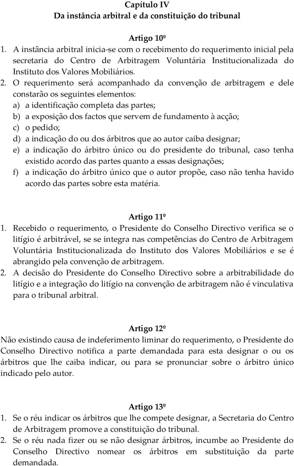 O requerimento será acompanhado da convenção de arbitragem e dele constarão os seguintes elementos: a) a identificação completa das partes; b) a exposição dos factos que servem de fundamento à acção;