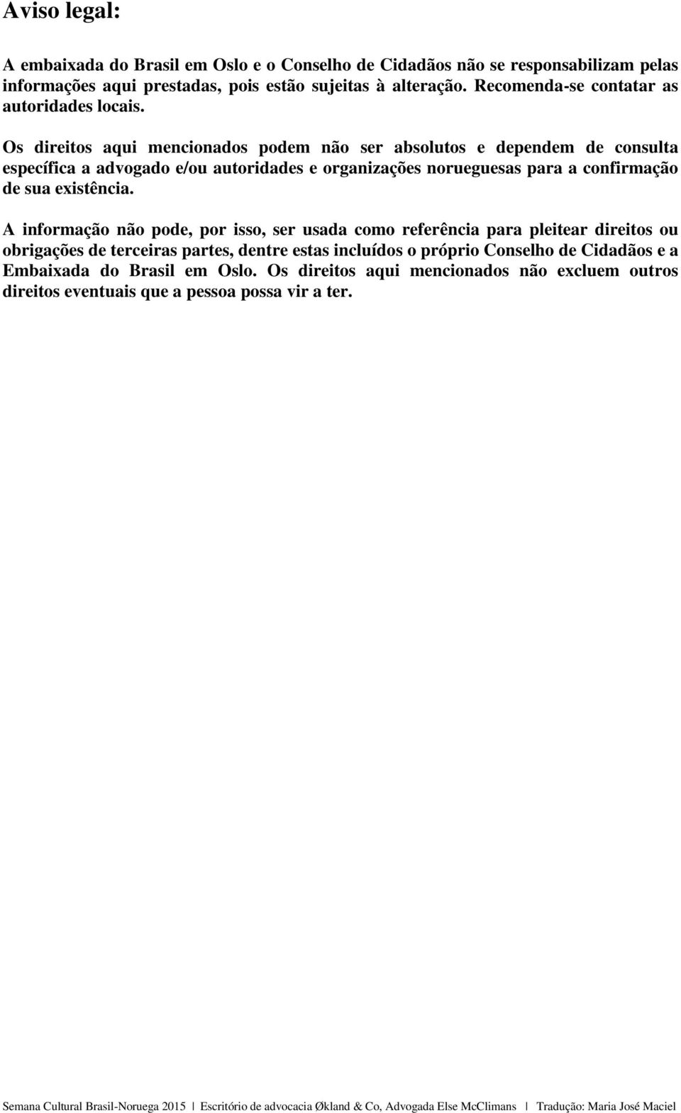 Os direitos aqui mencionados podem não ser absolutos e dependem de consulta específica a advogado e/ou autoridades e organizações norueguesas para a confirmação de sua