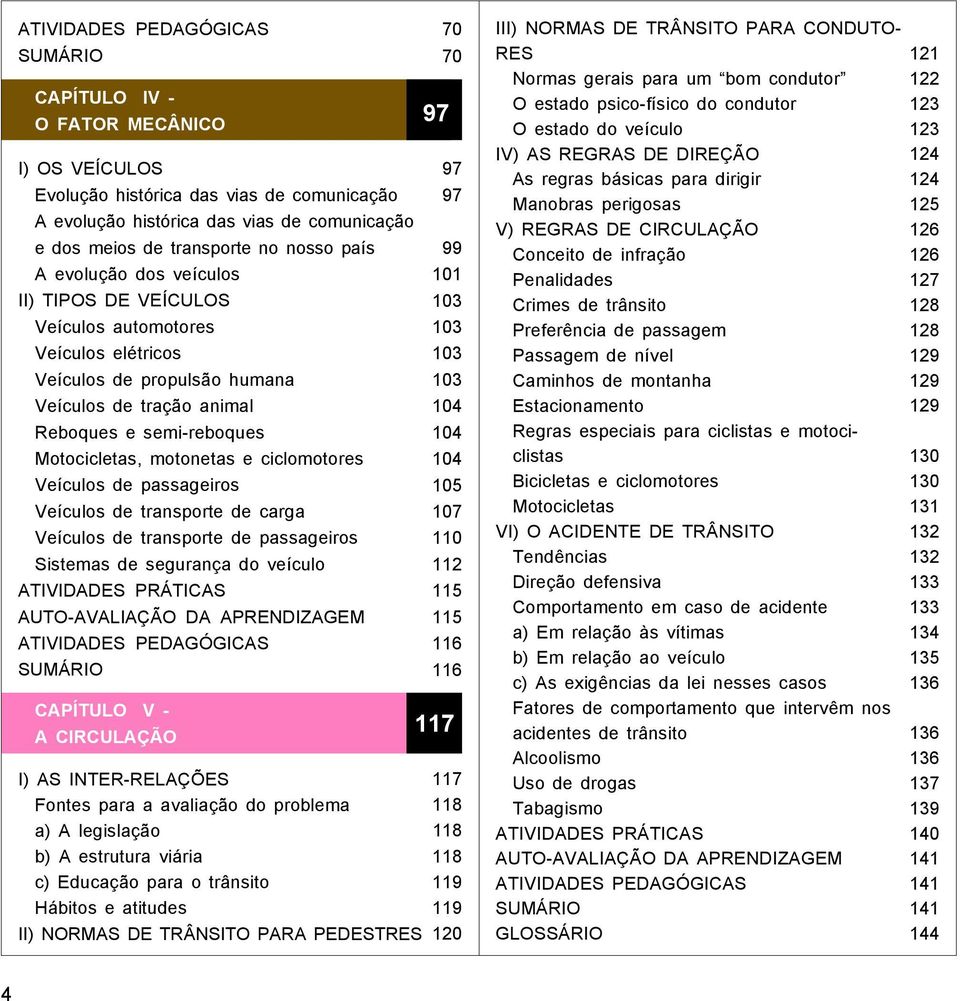 passageiros Veículos de transporte de carga Veículos de transporte de passageiros Sistemas de segurança do veículo CAPÍTULO V - A CIRCULAÇÃO I) AS INTER-RELAÇÕES Fontes para a avaliação do problema