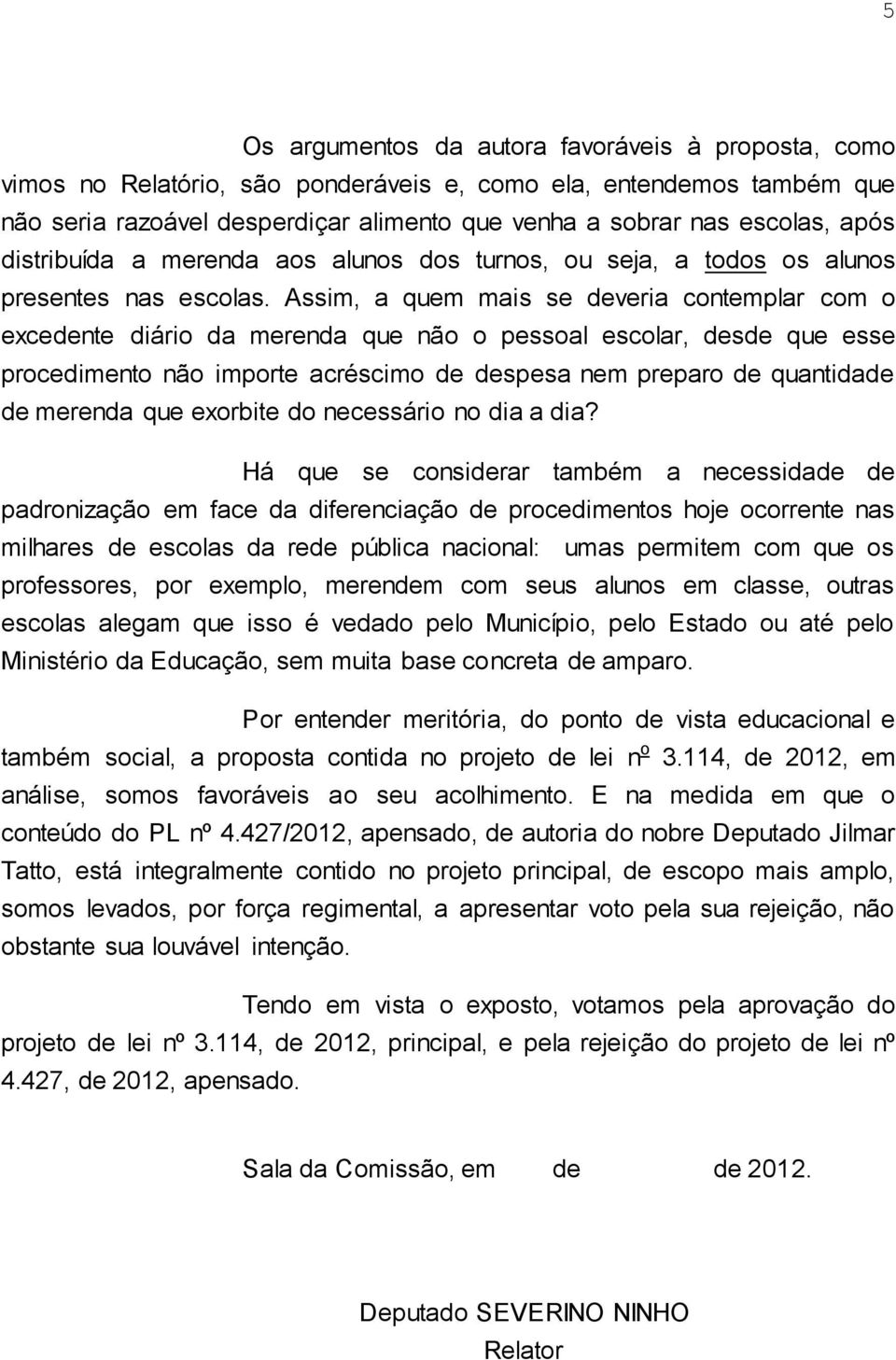 Assim, a quem mais se deveria contemplar com o excedente diário da merenda que não o pessoal escolar, desde que esse procedimento não importe acréscimo de despesa nem preparo de quantidade de merenda