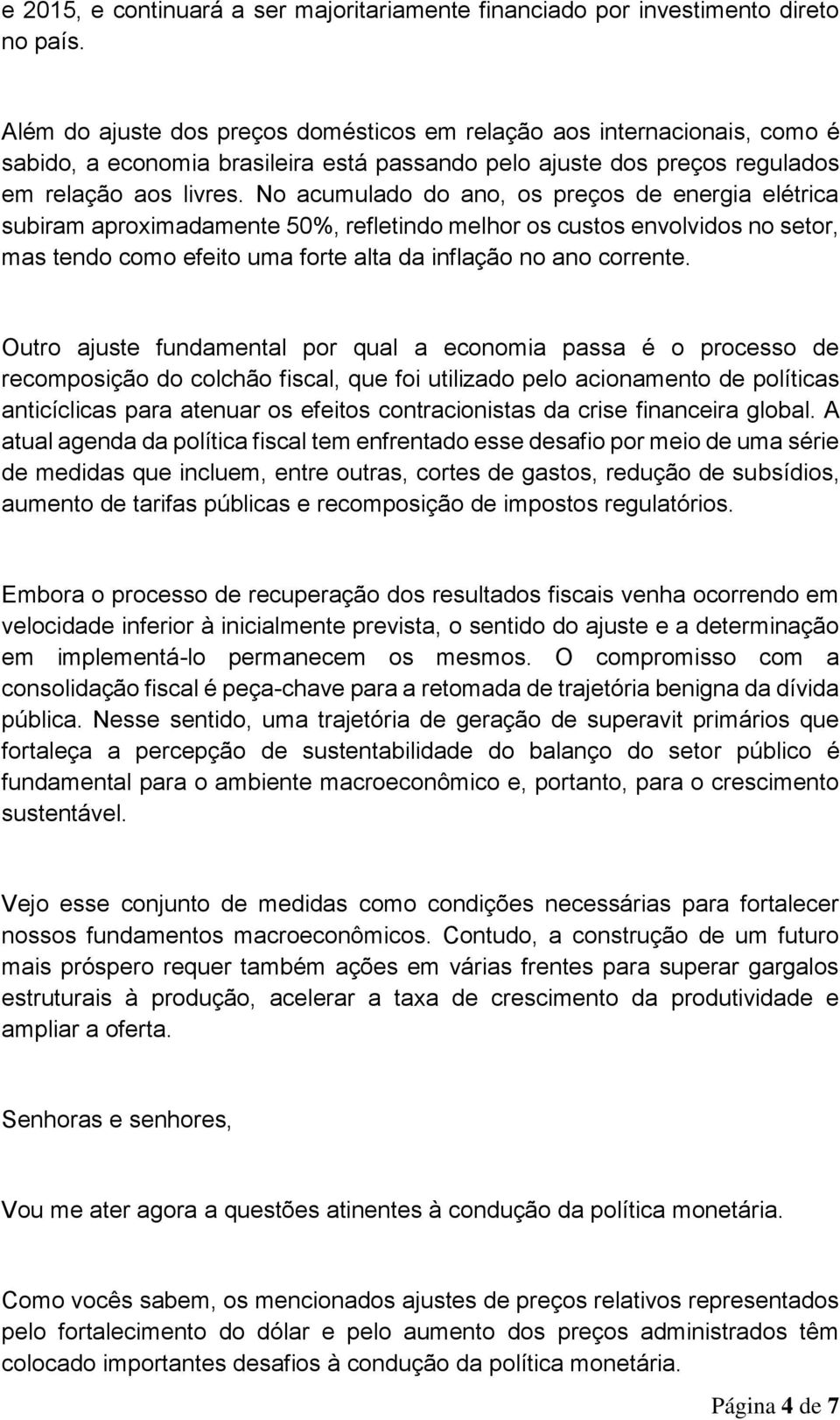 No acumulado do ano, os preços de energia elétrica subiram aproximadamente 50%, refletindo melhor os custos envolvidos no setor, mas tendo como efeito uma forte alta da inflação no ano corrente.