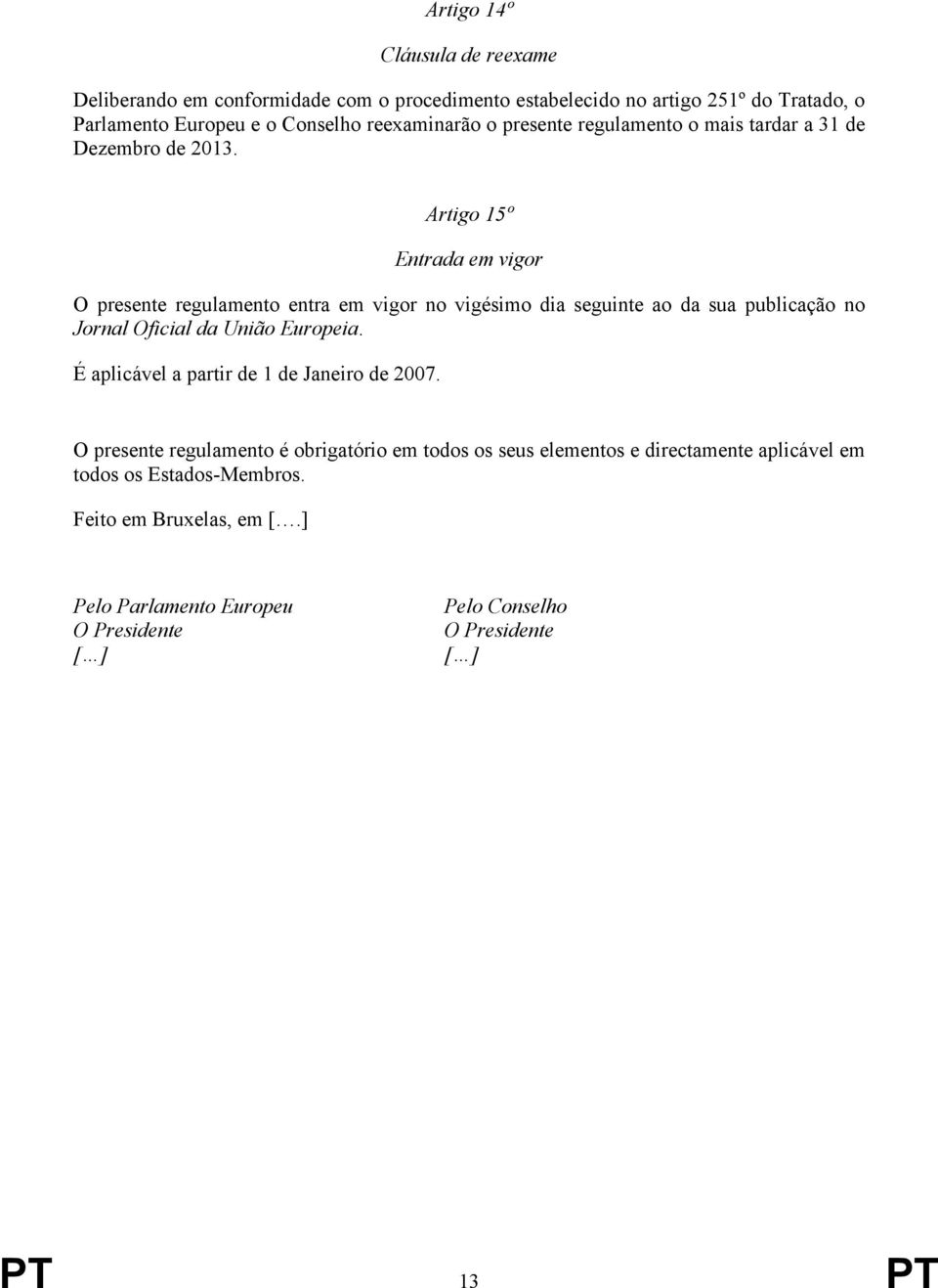 Artigo 15º Entrada em vigor O presente regulamento entra em vigor no vigésimo dia seguinte ao da sua publicação no Jornal Oficial da União Europeia.