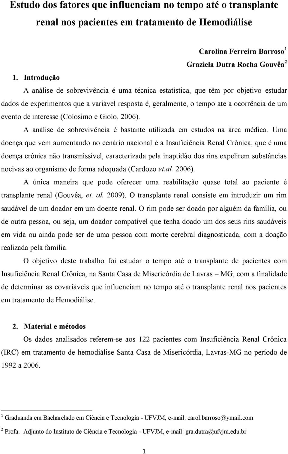 interesse (Colosimo e Giolo, 2006). A análise de sobrevivência é bastante utilizada em estudos na área médica.