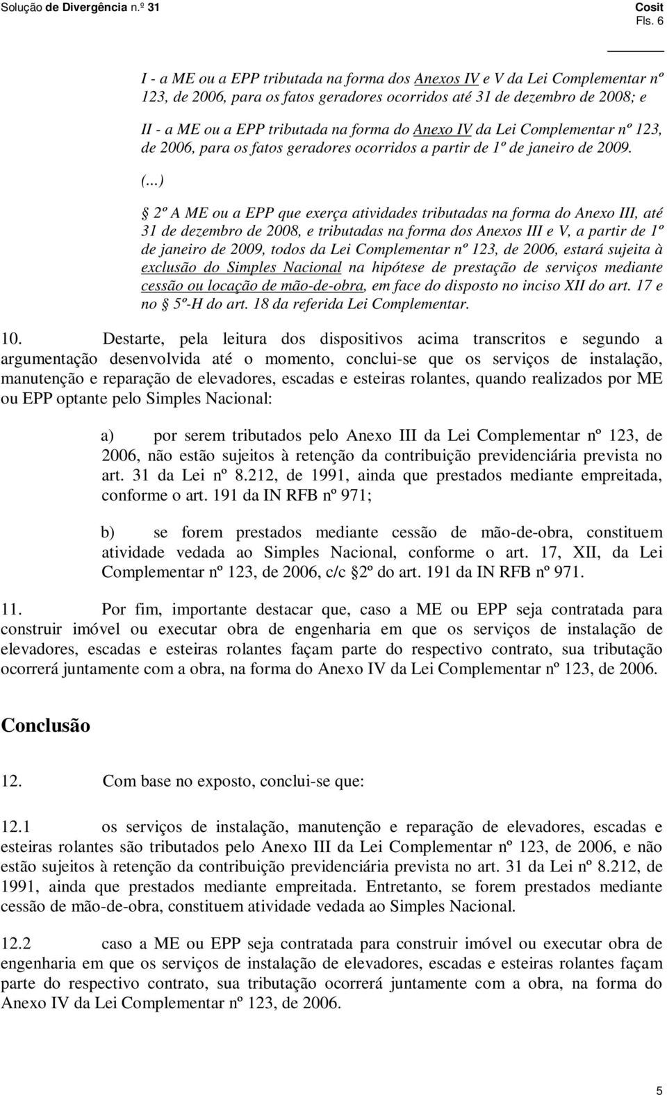 2º A ME ou a EPP que exerça atividades tributadas na forma do Anexo III, até 31 de dezembro de 2008, e tributadas na forma dos Anexos III e V, a partir de 1º de janeiro de 2009, todos da Lei