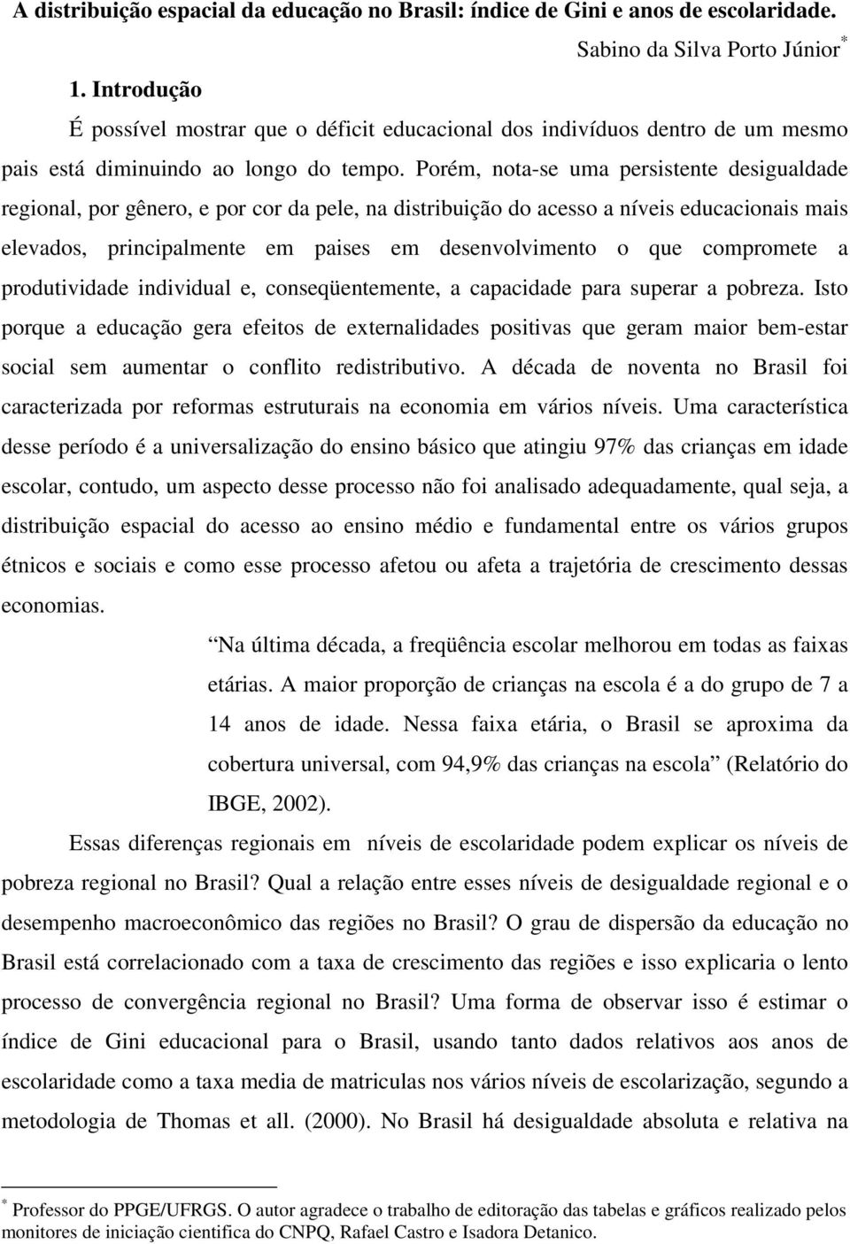 Porém, nota-se uma persistente desigualdade regional, por gênero, e por cor da pele, na distribuição do acesso a níveis educacionais mais elevados, principalmente em paises em desenvolvimento o que