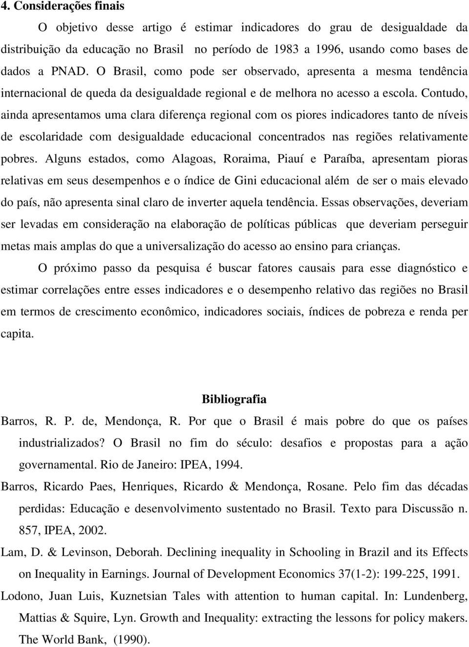 Contudo, ainda apresentamos uma clara diferença regional com os piores indicadores tanto de níveis de escolaridade com desigualdade educacional concentrados nas regiões relativamente pobres.