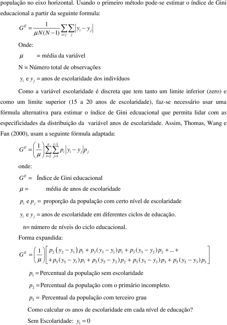 anos de escolaridade dos indivíduos j j Como a variável escolaridade é discreta que tem tanto um limite inferior (zero) e como um limite superior (15 a 20 anos de escolaridade), faz-se necessário