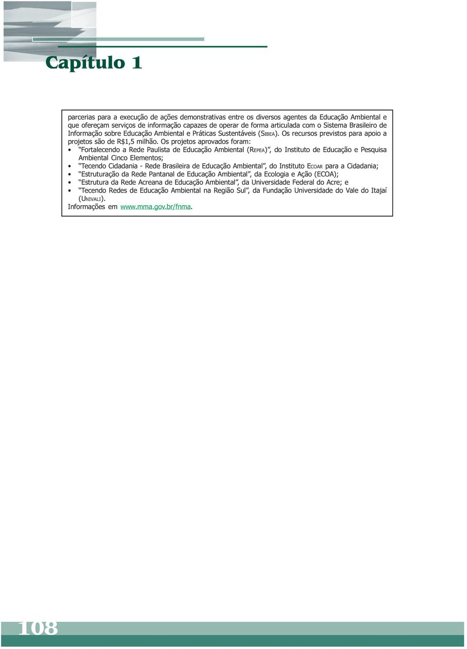 Os projetos aprovados foram: Fortalecendo a Rede Paulista de Educação Ambiental (REPEA), do Instituto de Educação e Pesquisa Ambiental Cinco Elementos; Tecendo Cidadania - Rede Brasileira de Educação