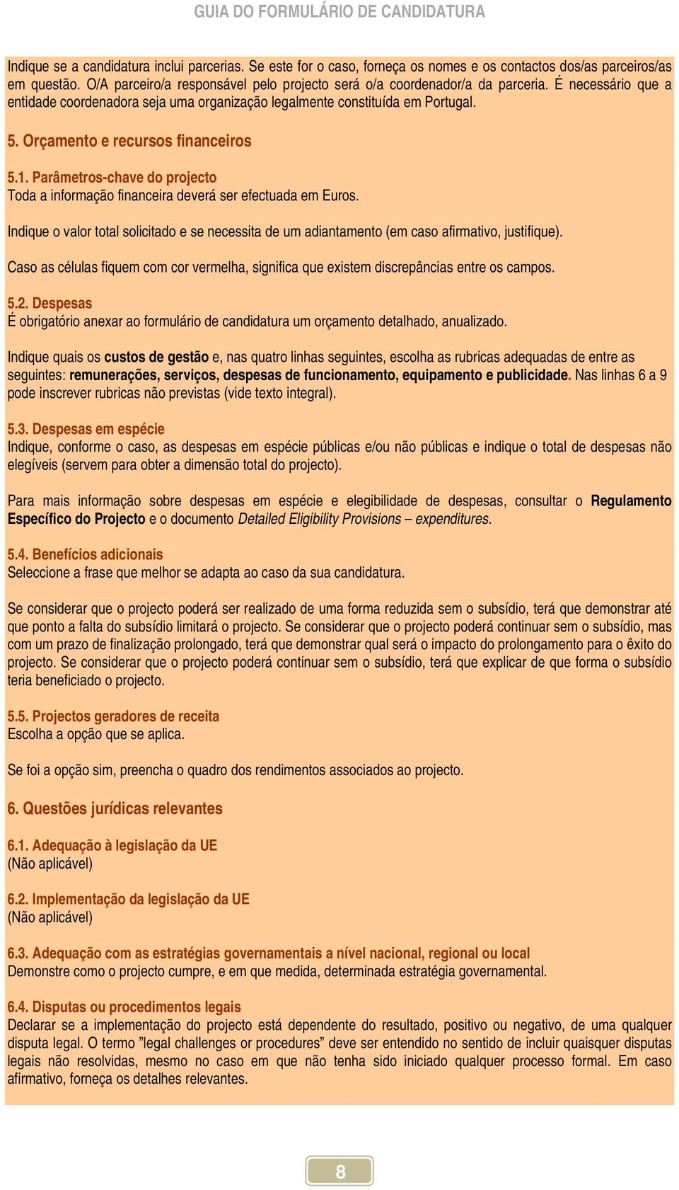 Orçamento e recursos financeiros 5.1. Parâmetros-chave do projecto Toda a informação financeira deverá ser efectuada em Euros.