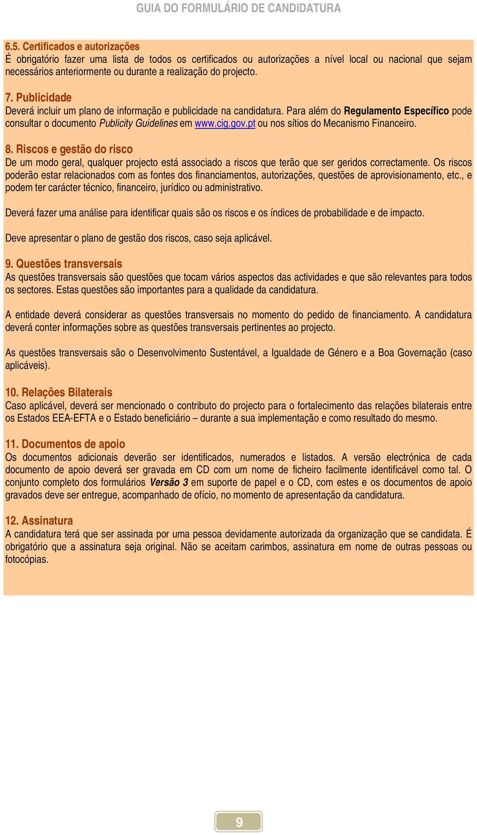 pt ou nos sítios do Mecanismo Financeiro.. Riscos e gestão do risco De um modo geral, qualquer projecto está associado a riscos que terão que ser geridos correctamente.