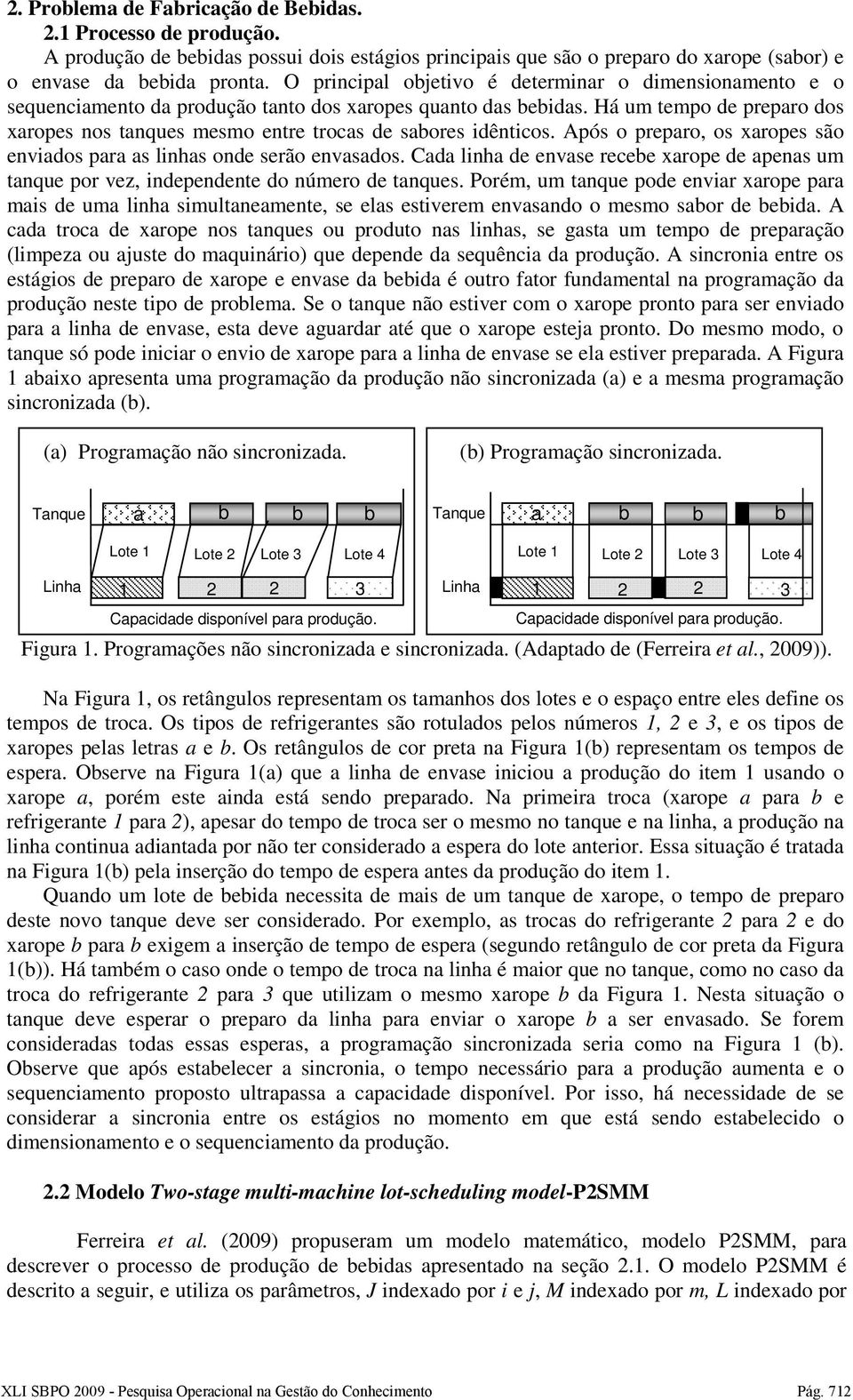 Após o preparo, os xaropes são enviados para as linhas onde serão envasados. Cada linha de envase recebe xarope de apenas u tanque por vez, independente do núero de tanques.