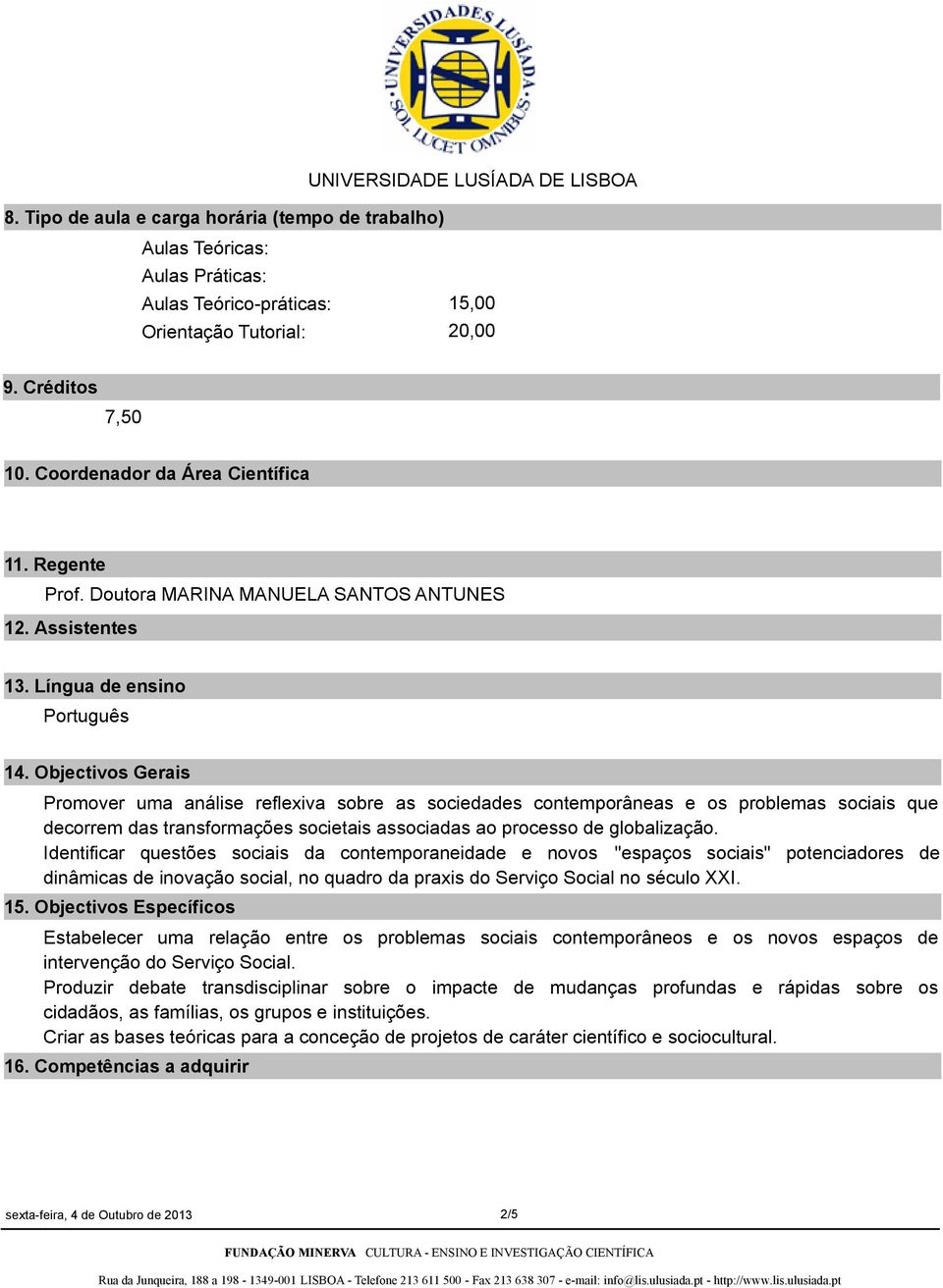 Objectivos Gerais Promover uma análise reflexiva sobre as sociedades contemporâneas e os problemas sociais que decorrem das transformações societais associadas ao processo de globalização.