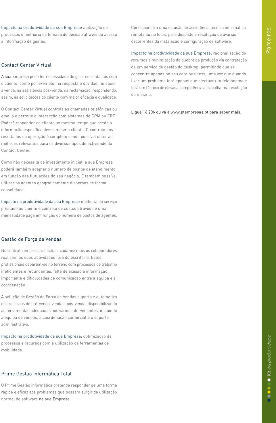 respondendo, assim, às solicitações do cliente com maior eficácia e qualidade. O Contact Center Virtual controla as chamadas telefónicas ou emails e permite a interacção com sistemas de CRM ou ERP.