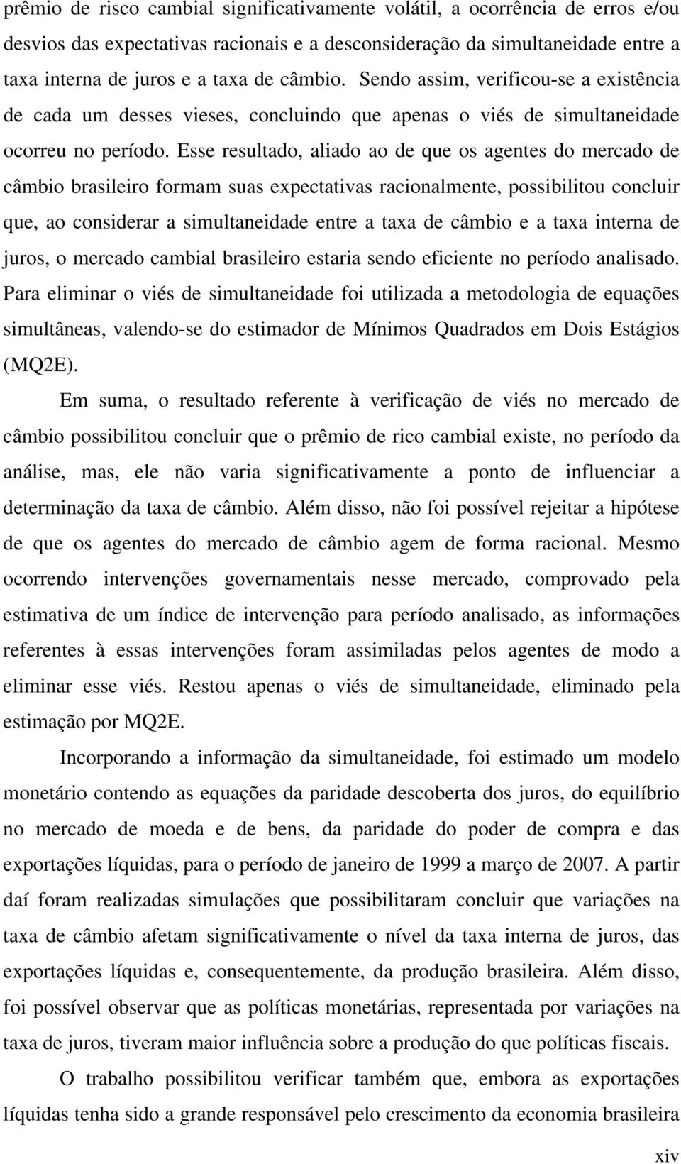 Esse resulado, alado ao de que os aenes do mercado de câmbo braslero formam suas expecavas raconalmene, possblou conclur que, ao consderar a smulanedade enre a axa de câmbo e a axa nerna de juros, o