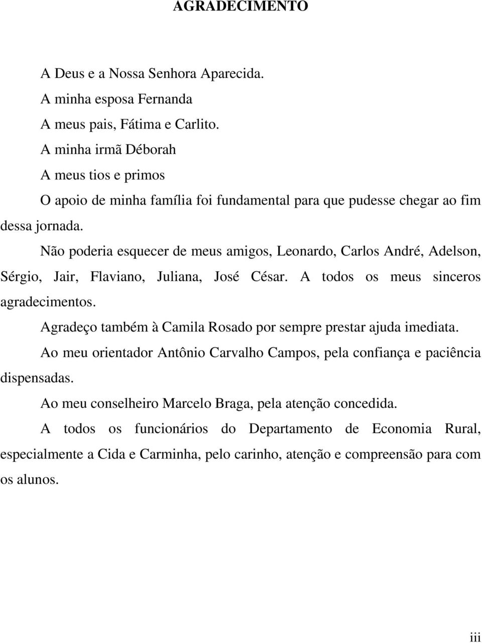 Não podera esquecer de meus amos, Leonardo, Carlos André, Adelson, Séro, Jar, Flavano, Julana, José César. A odos os meus snceros aradecmenos.