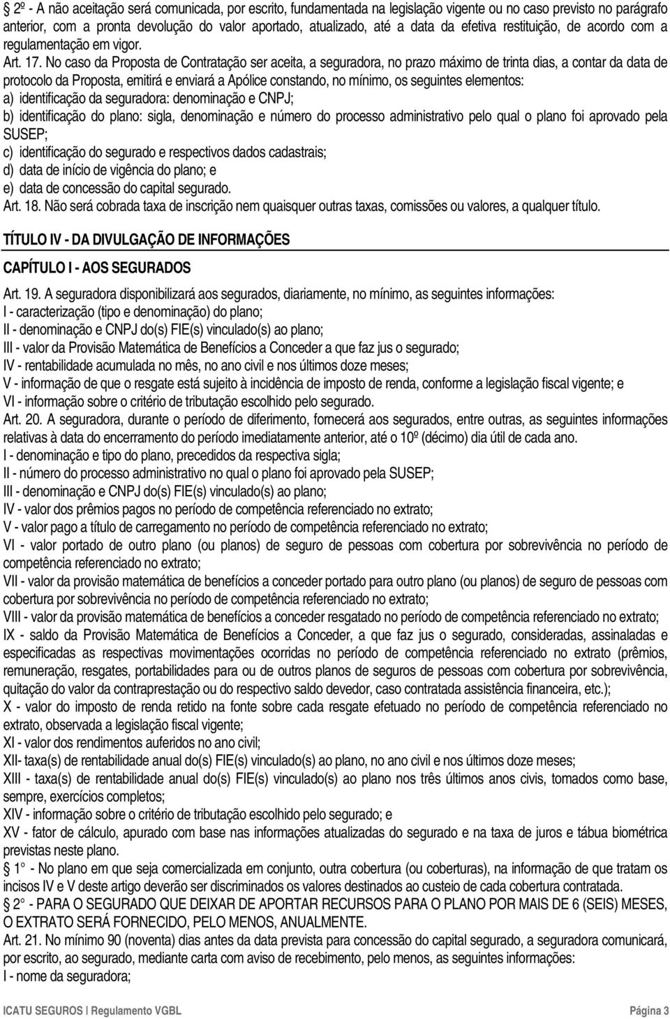 No caso da Proposta de Contratação ser aceita, a seguradora, no prazo máximo de trinta dias, a contar da data de protocolo da Proposta, emitirá e enviará a Apólice constando, no mínimo, os seguintes