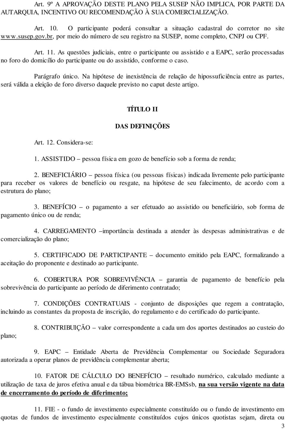 As questões judiciais, entre o participante ou assistido e a EAPC, serão processadas no foro do domicílio do participante ou do assistido, conforme o caso. Parágrafo único.