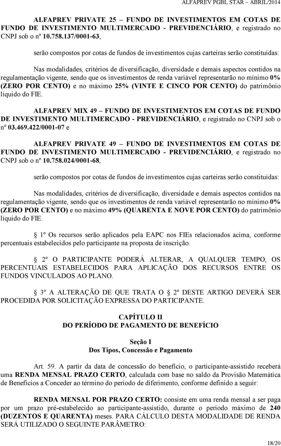 regulamentação vigente, sendo que os investimentos de renda variável representarão no mínimo 0% (ZERO POR CENTO) e no máximo 25% (VINTE E CINCO POR CENTO) do patrimônio líquido do FIE.