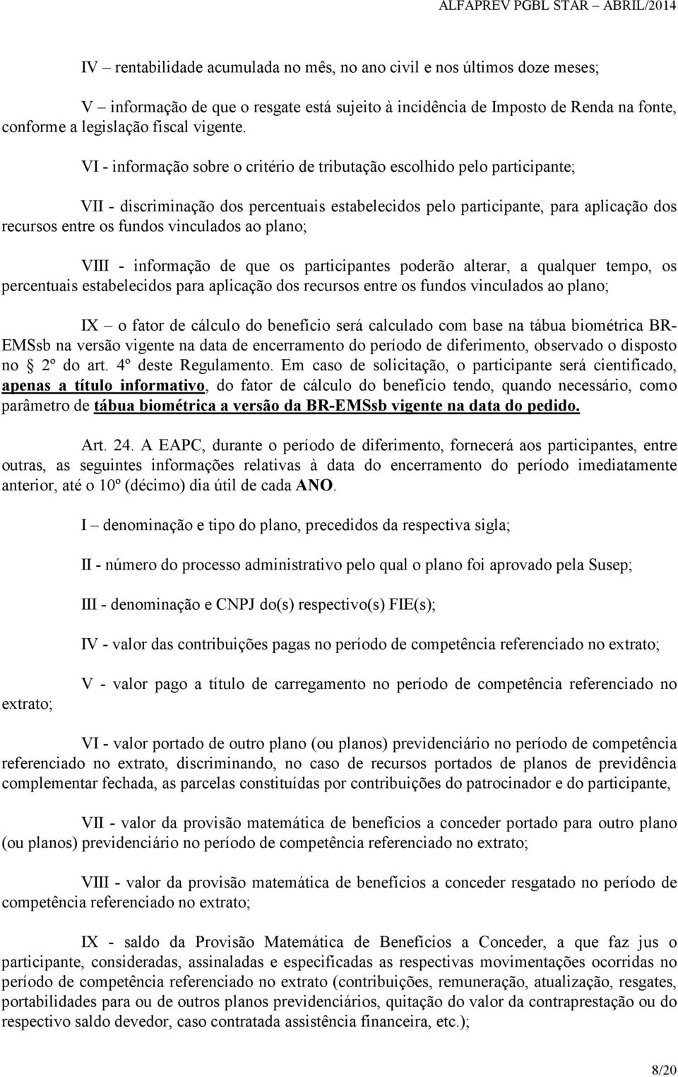 ao plano; VIII - informação de que os participantes poderão alterar, a qualquer tempo, os percentuais estabelecidos para aplicação dos recursos entre os fundos vinculados ao plano; IX o fator de