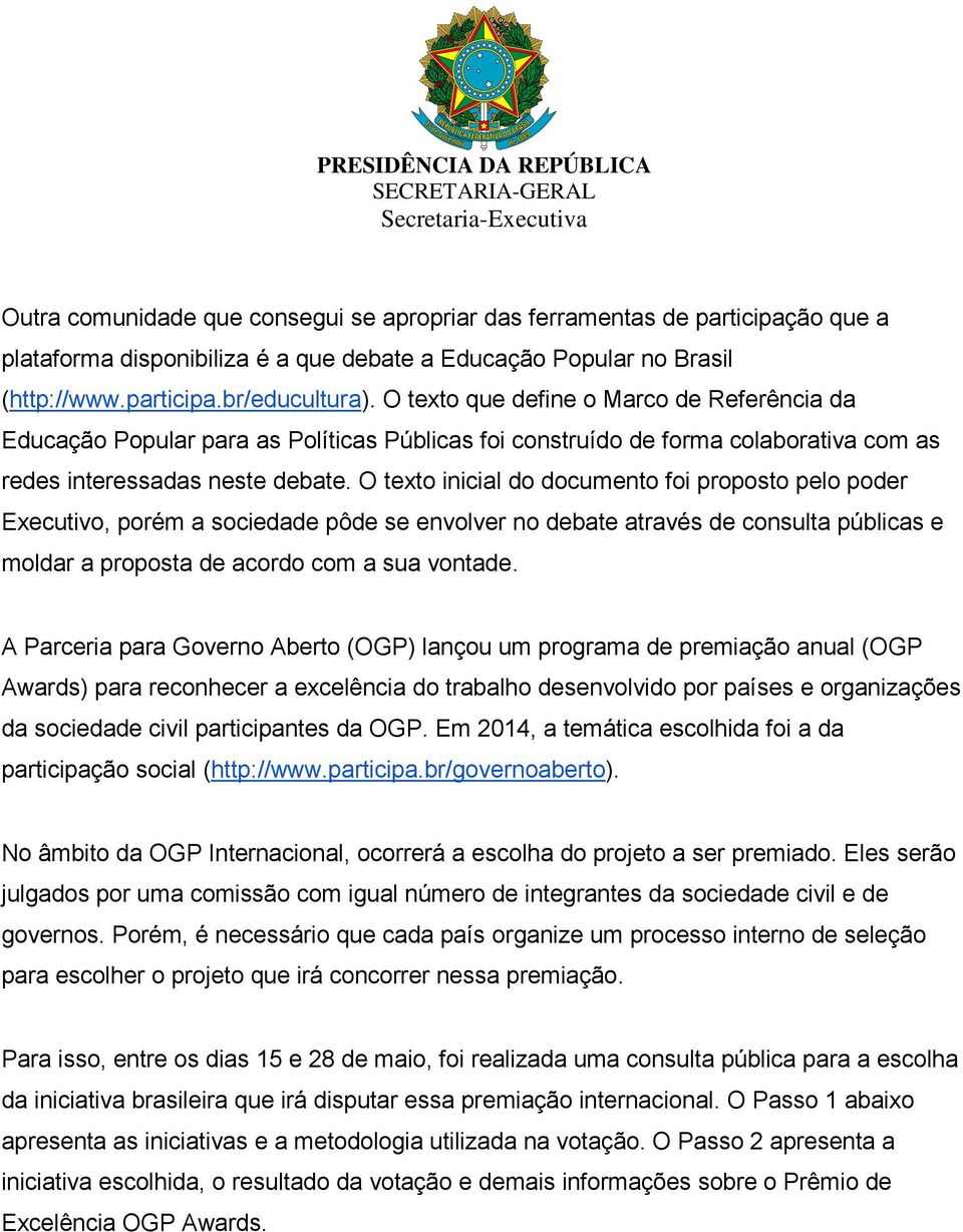 O texto inicial do documento foi proposto pelo poder Executivo, porém a sociedade pôde se envolver no debate através de consulta públicas e moldar a proposta de acordo com a sua vontade.