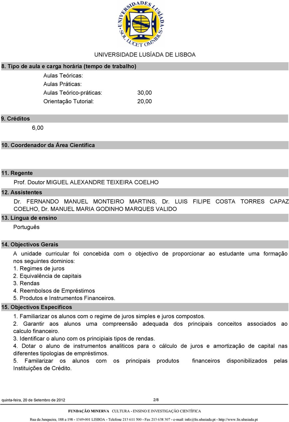 Língua de ensino Português 14. Objectivos Gerais A unidade curricular foi concebida com o objectivo de proporcionar ao estudante uma formação nos seguintes dominios: 1. Regimes de juros 2.