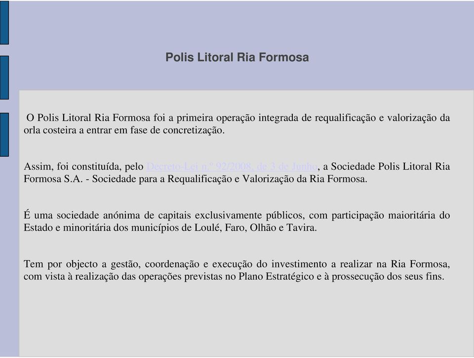 É uma sociedade anónima de capitais exclusivamente públicos, com participação maioritária do Estado e minoritária dos municípios de Loulé, Faro, Olhão e Tavira.