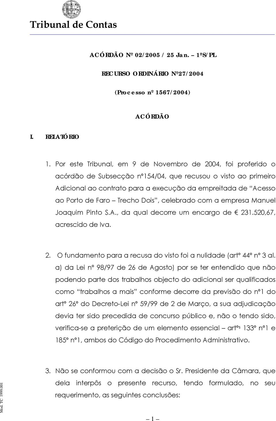 Faro Trecho Dois, celebrado com a empresa Manuel Joaquim Pinto S.A., da qual decorre um encargo de 231.520,67, acrescido de Iva. 2. O fundamento para a recusa do visto foi a nulidade (artº 44º nº 3 al.