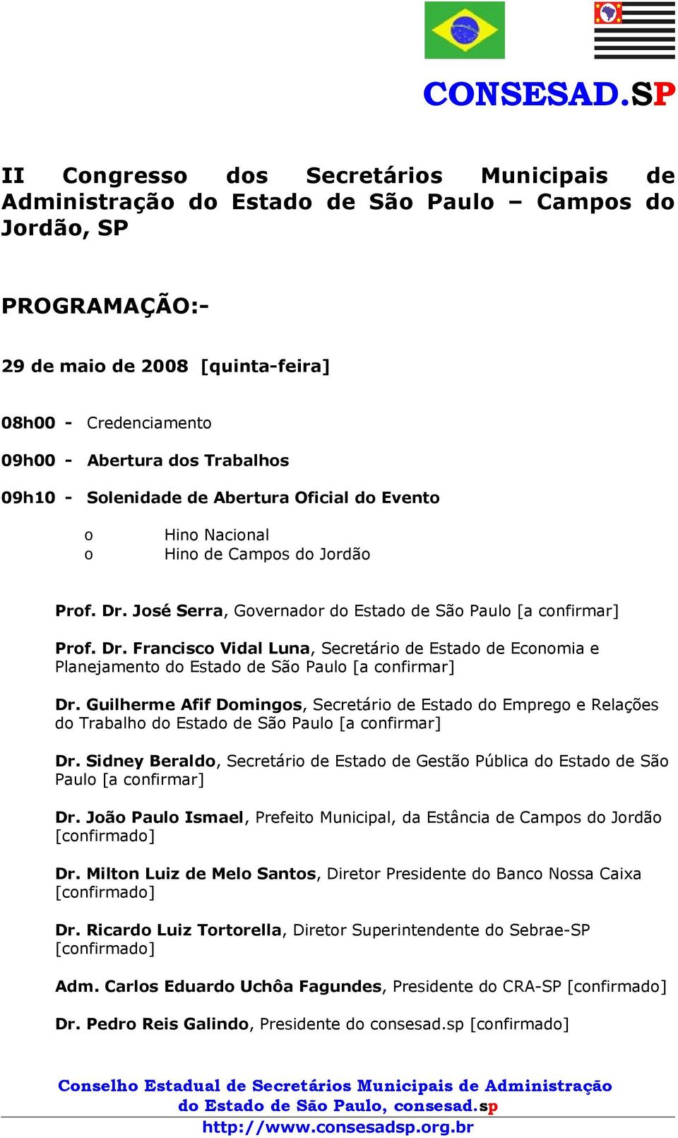 José Serra, Governador do Estado de São Paulo [a confirmar] Prof. Dr. Francisco Vidal Luna, Secretário de Estado de Economia e Planejamento do Estado de São Paulo [a confirmar] Dr.