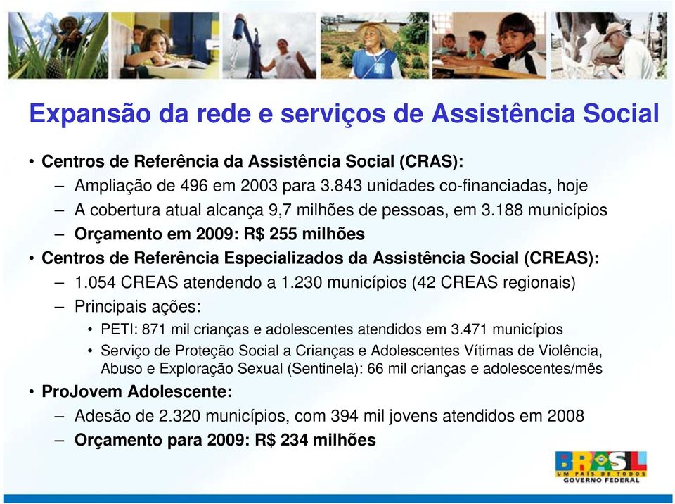 188 municípios Orçamento em 2009: R$ 255 milhões Centros de Referência Especializados da Assistência Social (CREAS): 1.054 CREAS atendendo a 1.