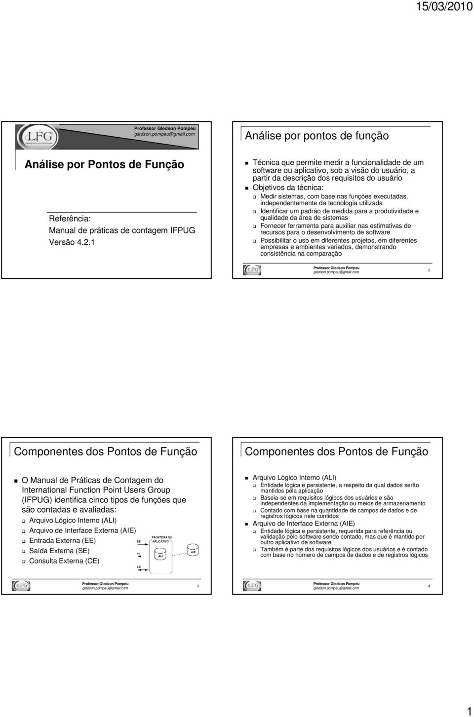 funções executadas, independentemente da tecnologia utilizada Identificar um padrão de medida para a produtividade e qualidade da área de sistemas Fornecer ferramenta para auxiliar nas estimativas de