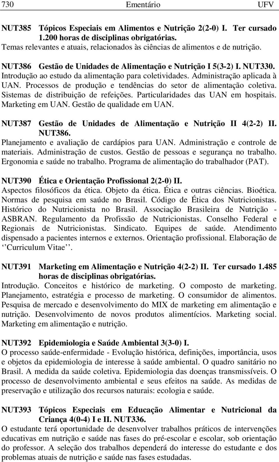 Introdução ao estudo da alimentação para coletividades. Administração aplicada à UAN. Processos de produção e tendências do setor de alimentação coletiva. Sistemas de distribuição de refeições.