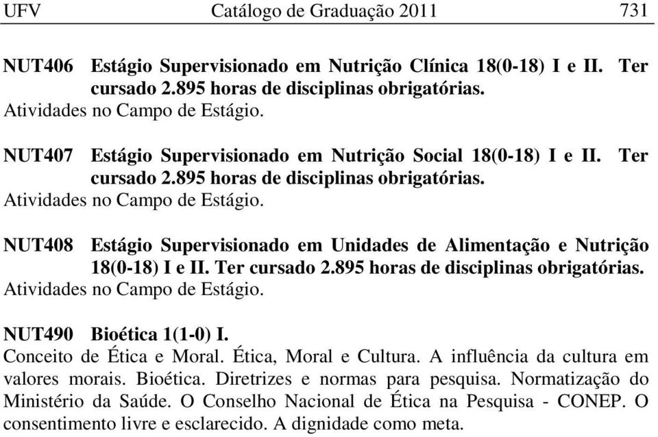 NUT408 Estágio Supervisionado em Unidades de Alimentação e Nutrição 18(0-18) I e II. Ter cursado 2.895 horas de disciplinas obrigatórias. Atividades no Campo de Estágio. NUT490 Bioética 1(1-0) I.