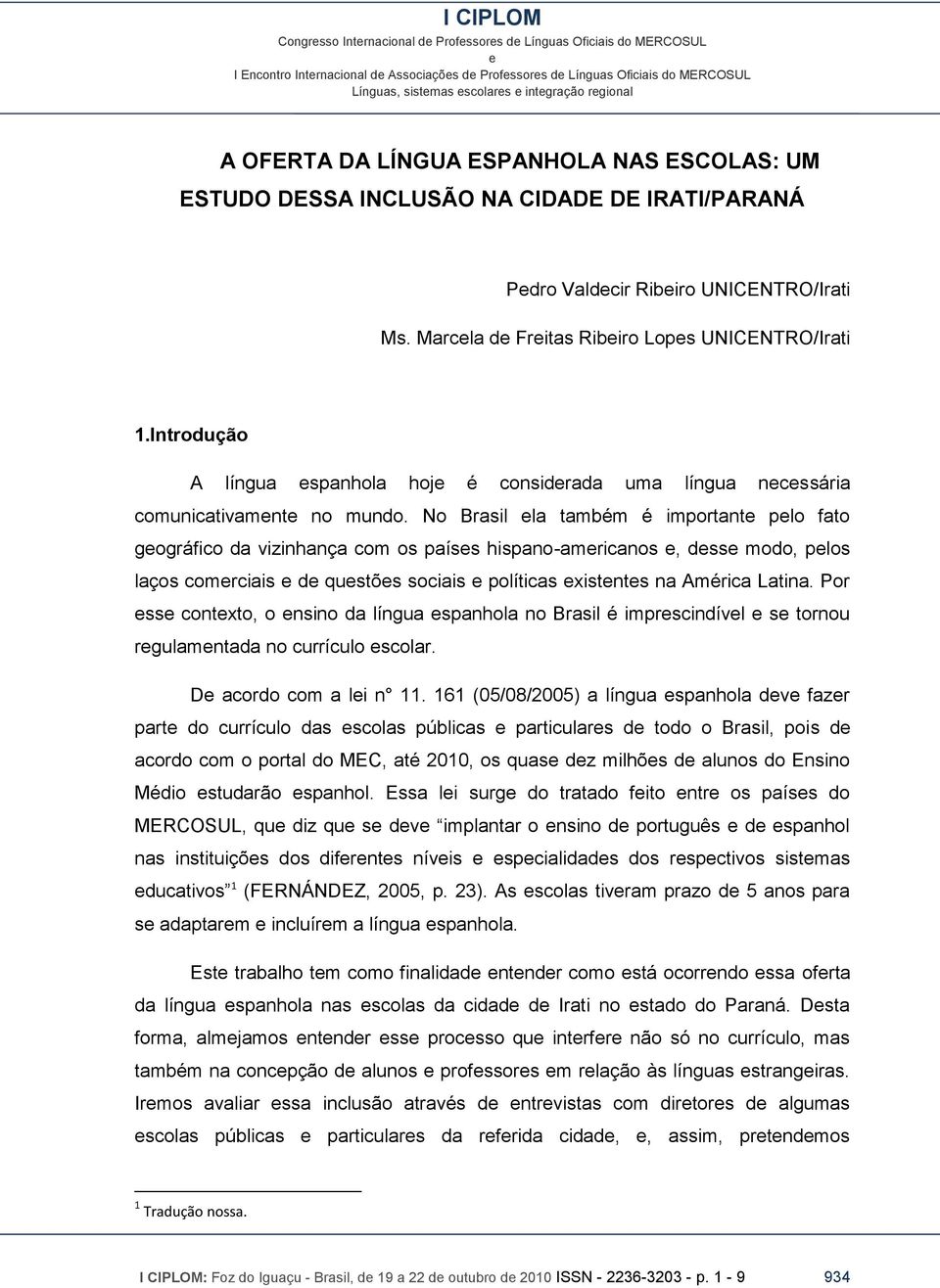 No Brasil la também é important plo fato gográfico da vizinhança com os paíss hispano-amricanos, dss modo, plos laços comrciais d qustõs sociais políticas xistnts na América Latina.