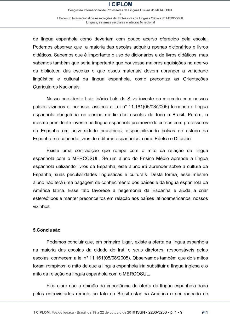 lingüística cultural da língua spanhola, como prconiza as Orintaçõs Curriculars Nacionais Nosso prsidnt Luiz Inácio Lula da Silva invst no mrcado com nossos paíss vizinhos, por isso, assinou a Li n