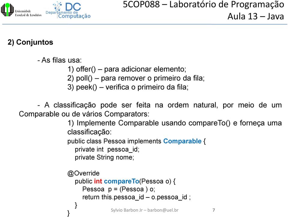 Implemente Comparable usando compareto() e forneça uma classificação: public class Pessoa implements Comparable { private int