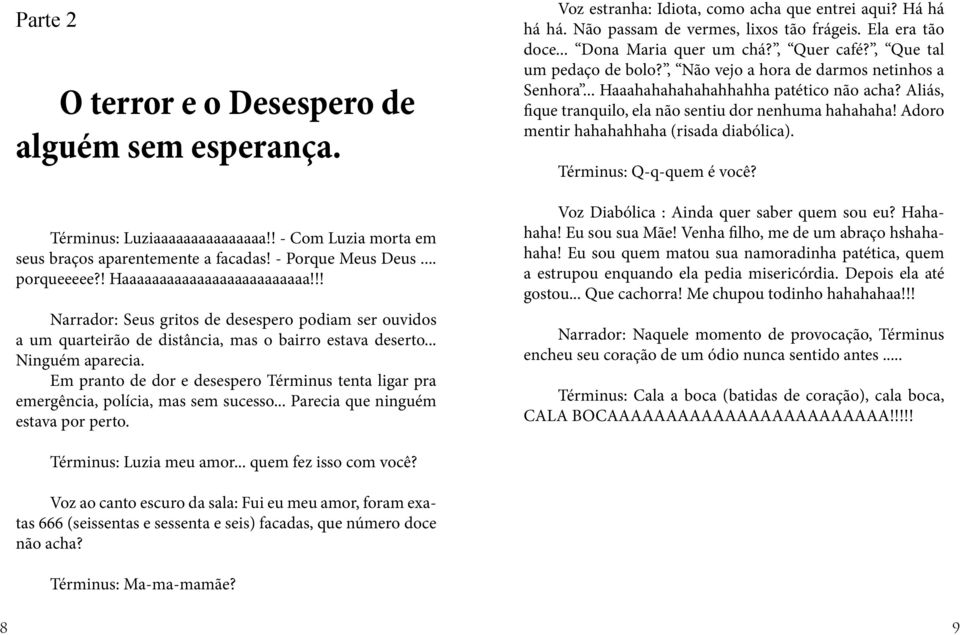 Em pranto de dor e desespero Términus tenta ligar pra emergência, polícia, mas sem sucesso... Parecia que ninguém estava por perto. Voz estranha: Idiota, como acha que entrei aqui? Há há há há.
